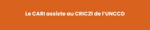 Le CARI assiste au CRIC21 de l’UNCCD